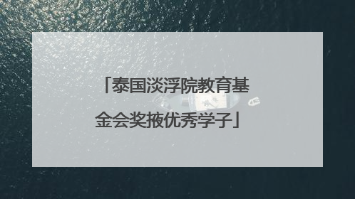 泰国淡浮院教育基金会奖掖优秀学子