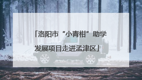 洛阳市“小青柑”助学发展项目走进孟津区
