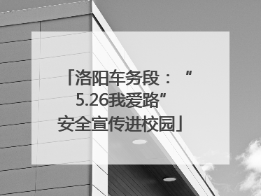洛阳车务段：“5.26我爱路”安全宣传进校园