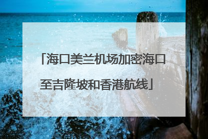 海口美兰机场加密海口至吉隆坡和香港航线