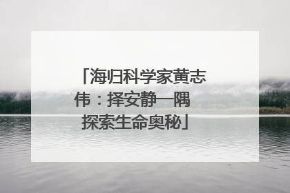 海归科学家黄志伟：择安静一隅 探索生命奥秘