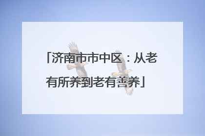 济南市市中区：从老有所养到老有善养