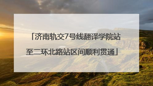 济南轨交7号线翻译学院站至二环北路站区间顺利贯通