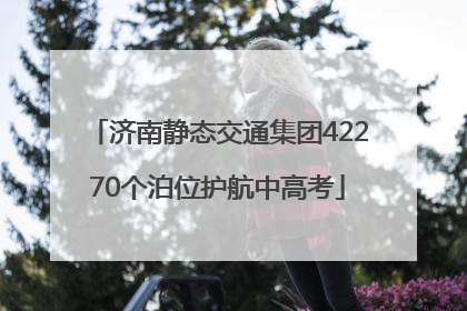 济南静态交通集团42270个泊位护航中高考