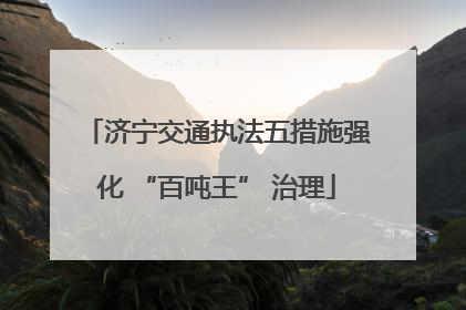 济宁交通执法五措施强化 “百吨王” 治理