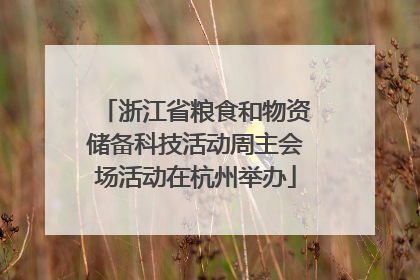 浙江省粮食和物资储备科技活动周主会场活动在杭州举办