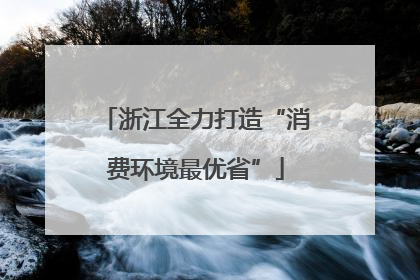 浙江全力打造“消费环境最优省”
