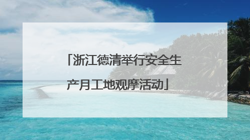 浙江德清举行安全生产月工地观摩活动