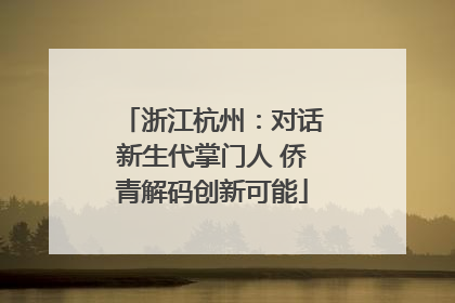 浙江杭州：对话新生代掌门人 侨青解码创新可能