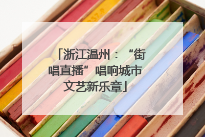 浙江温州：“街唱直播”唱响城市文艺新乐章