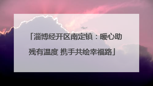 淄博经开区南定镇：暖心助残有温度 携手共绘幸福路