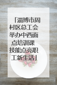 淄博市周村区总工会举办中西面点培训课 技能点亮职工新生活