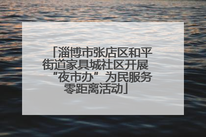 淄博市张店区和平街道家具城社区开展“夜市办”为民服务零距离活动