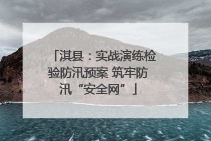 淇县：实战演练检验防汛预案 筑牢防汛“安全网”