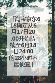 淘宝京东618确定从6月17日20:00开始持续至6月18日24:00的28小时内最便宜