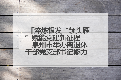 淬炼银发“领头雁”赋能党建新征程——泉州市举办离退休干部党支部书记能力建设专题培训
