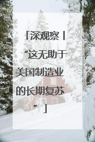 深观察丨“这无助于美国制造业的长期复苏”