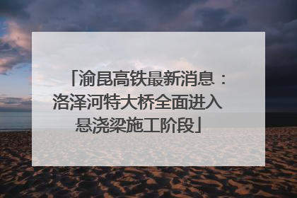 渝昆高铁最新消息：洛泽河特大桥全面进入悬浇梁施工阶段
