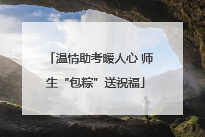 温情助考暖人心 师生“包粽”送祝福