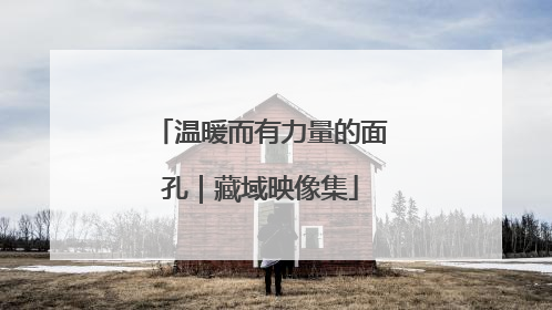 温暖而有力量的面孔｜藏域映像集
