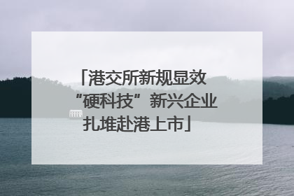 港交所新规显效 “硬科技”新兴企业扎堆赴港上市