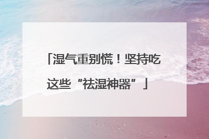 湿气重别慌！坚持吃这些“祛湿神器”