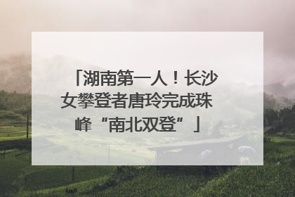 湖南第一人！长沙女攀登者唐玲完成珠峰“南北双登”