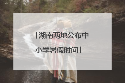 湖南两地公布中小学暑假时间