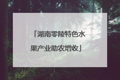 湖南零陵特色水果产业助农增收