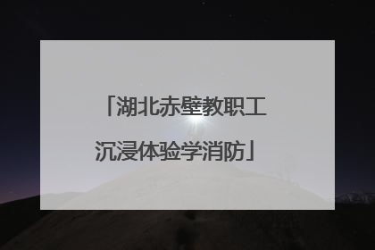 湖北赤壁教职工沉浸体验学消防