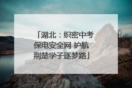 湖北：织密中考保电安全网 护航荆楚学子逐梦路