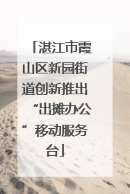 湛江市霞山区新园街道创新推出“出摊办公”移动服务台