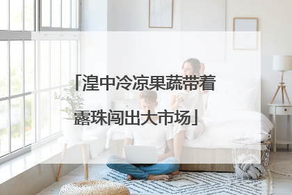 湟中冷凉果蔬带着露珠闯出大市场