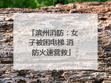 滨州消防：女子被困电梯 消防火速营救