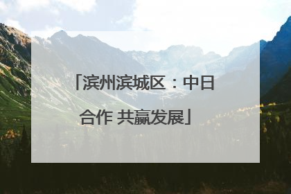 滨州滨城区：中日合作 共赢发展