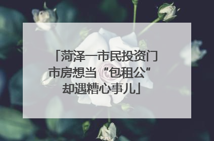 菏泽一市民投资门市房想当“包租公” 却遇糟心事儿