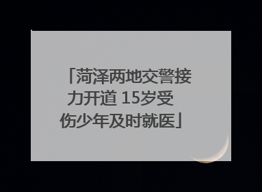 菏泽两地交警接力开道 15岁受伤少年及时就医