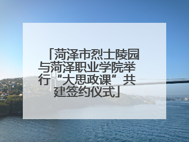 菏泽市烈士陵园与菏泽职业学院举行“大思政课”共建签约仪式