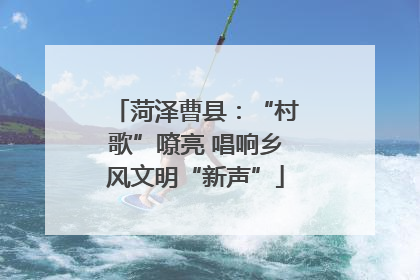 菏泽曹县：“村歌”嘹亮 唱响乡风文明“新声”