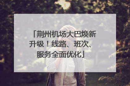 荆州机场大巴焕新升级！线路、班次、服务全面优化