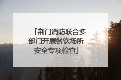 荆门消防联合多部门开展餐饮场所安全专项检查