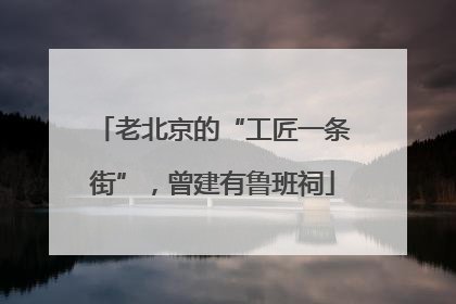 老北京的“工匠一条街”，曾建有鲁班祠
