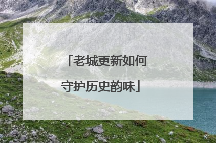 老城更新如何守护历史韵味