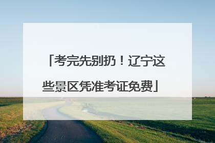 考完先别扔！辽宁这些景区凭准考证免费