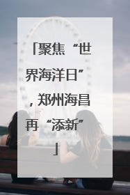 聚焦“世界海洋日”，郑州海昌再“添新”