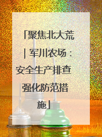 聚焦北大荒｜军川农场：安全生产排查 强化防范措施