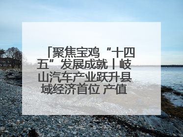 聚焦宝鸡“十四五”发展成就丨岐山汽车产业跃升县域经济首位 产值突破205亿 占规上工业75%
