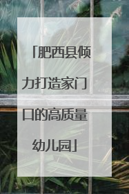 肥西县倾力打造家门口的高质量幼儿园