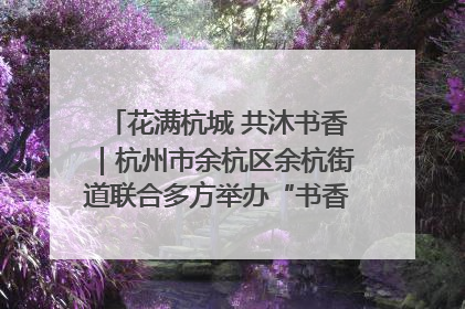 花满杭城 共沐书香｜杭州市余杭区余杭街道联合多方举办“书香换花香”活动