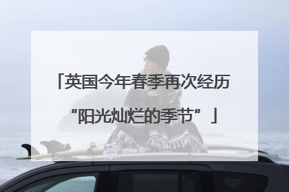 英国今年春季再次经历“阳光灿烂的季节”
